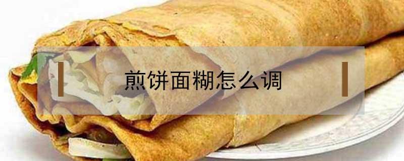 煎饼面糊怎么调（山东煎饼面糊怎么调）