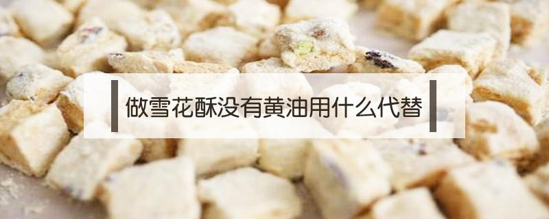 做雪花酥没有黄油用什么代替 雪花酥不用黄油可以用什么代替