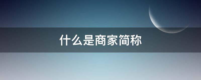 什么是商家简称（什么是商户简称）