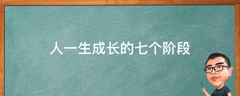 人一生成长的七个阶段 人一生成长分为几个阶段