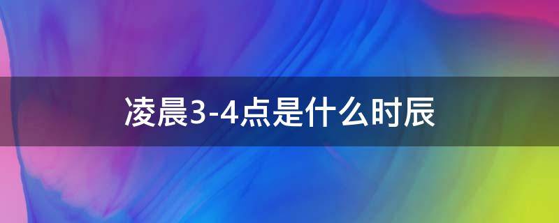 凌晨3-4点是什么时辰（凌晨3~4点是什么时辰）