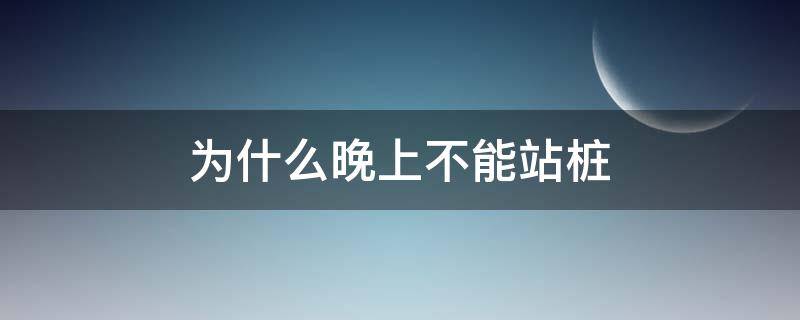 为什么晚上不能站桩 晚上可以站桩吗百度贴吧