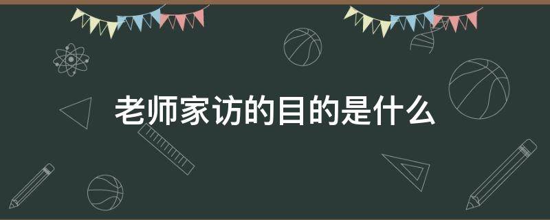 老师家访的目的是什么 老师家访有什么目的