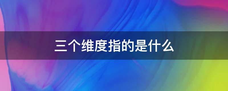 三个维度指的是什么 三个维度指的是什么 时间空间