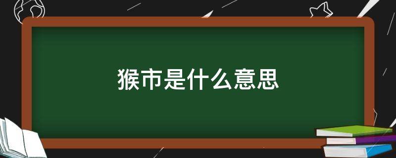 猴市是什么意思（猴市行情是什么意思）