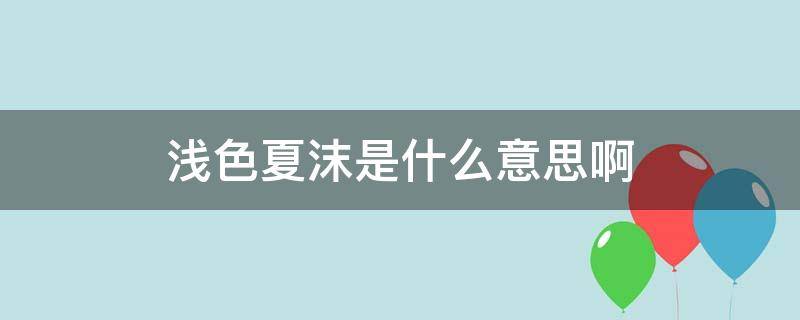 浅色夏沫是什么意思啊（浅色夏沫是什么意思?）