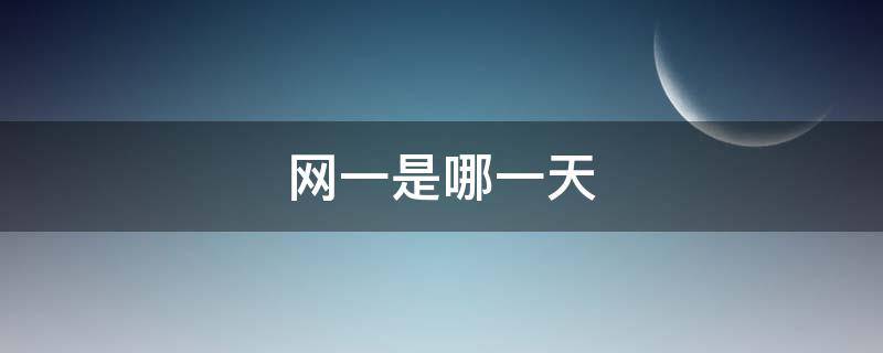 网一是哪一天（网一是几号）