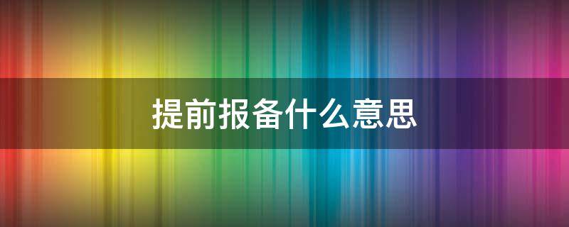 提前报备什么意思（什么叫提前报备）