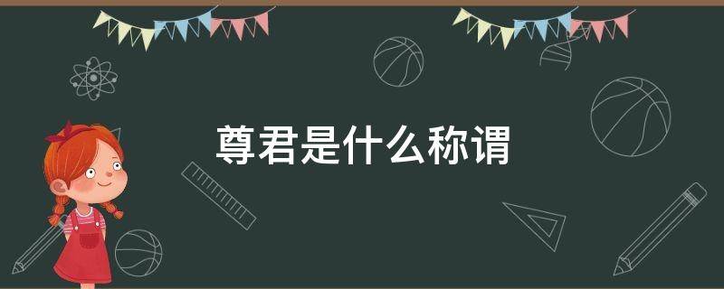 尊君是什么称谓 尊君家军的称谓有什么不同