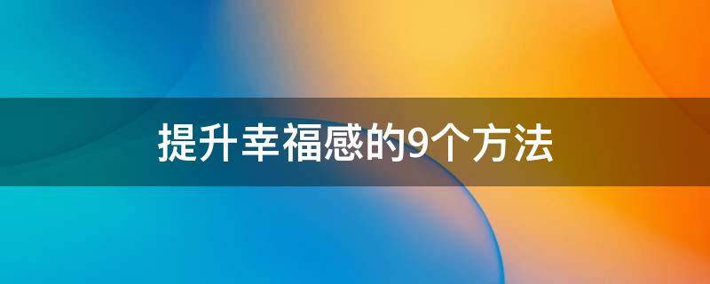 提升幸福感的9个方法 提升幸福的五种方式