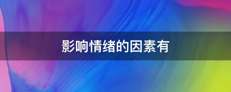 影响情绪的因素有 影响情绪的因素有心态,情境,需要,认知