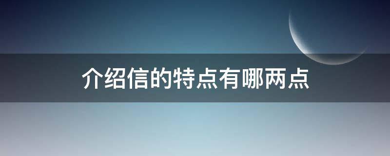 介绍信的特点有哪两点 介绍信的特点包括哪些