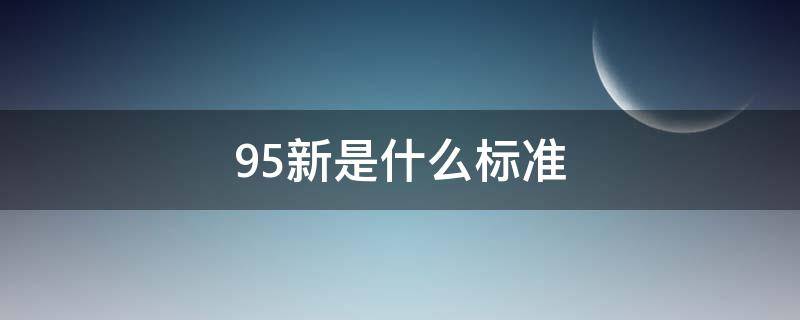 95新是什么标准（95新的标准）