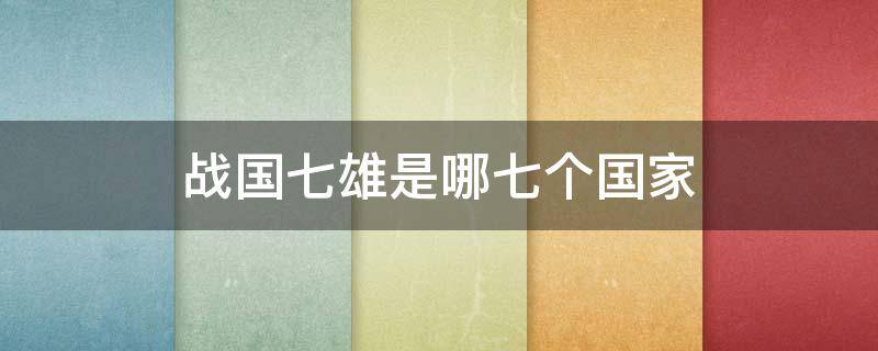 战国七雄是哪七个国家 战国七雄是哪个几个国家