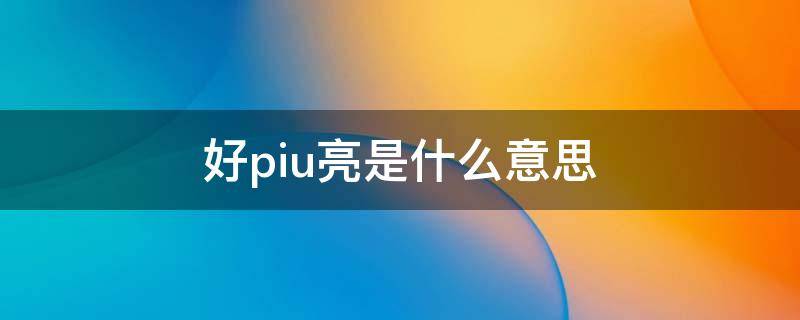 好piu亮是什么意思 很piu亮