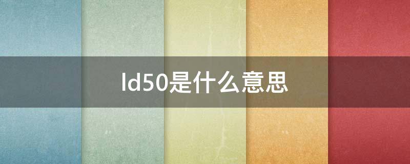 ld50是什么意思（药理学ld50是什么意思）