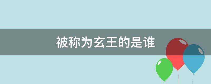 被称为玄王的是谁（玄帝指的是谁）