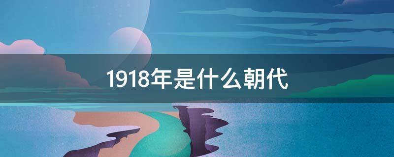 1918年是什么朝代 1918年是什么朝代?