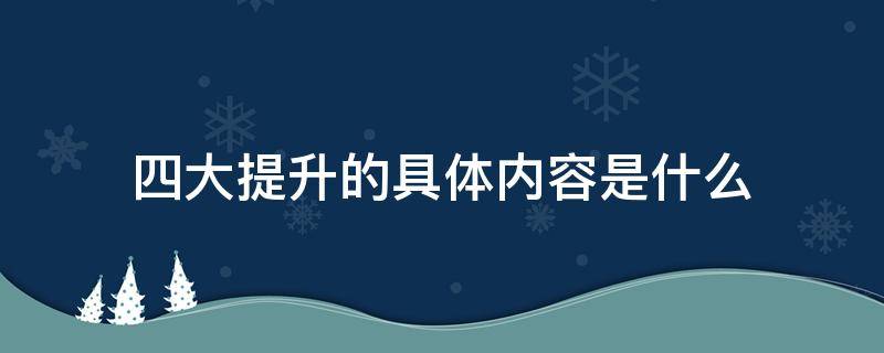 四大提升的具体内容是什么（什么叫做四大提升）