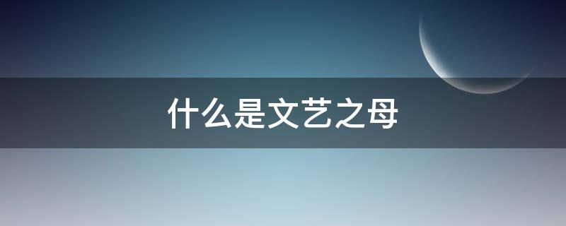 什么是文艺之母（文学是艺术之母）