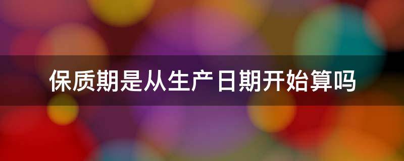 保质期是从生产日期开始算吗（小学数学 保质期是从生产日期开始算吗）