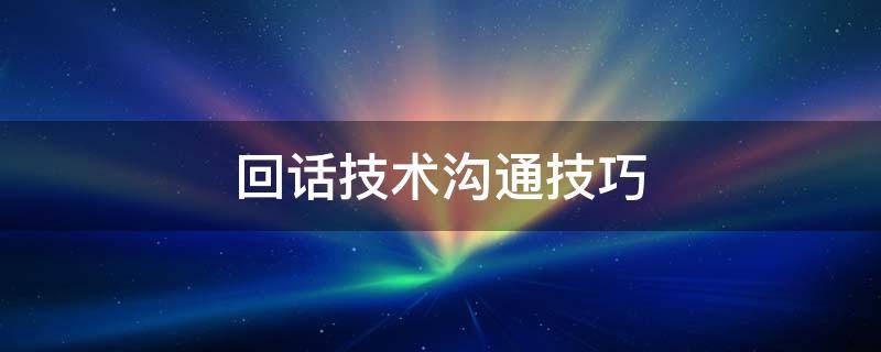 回话技术沟通技巧（回话技术沟通技巧ppt）