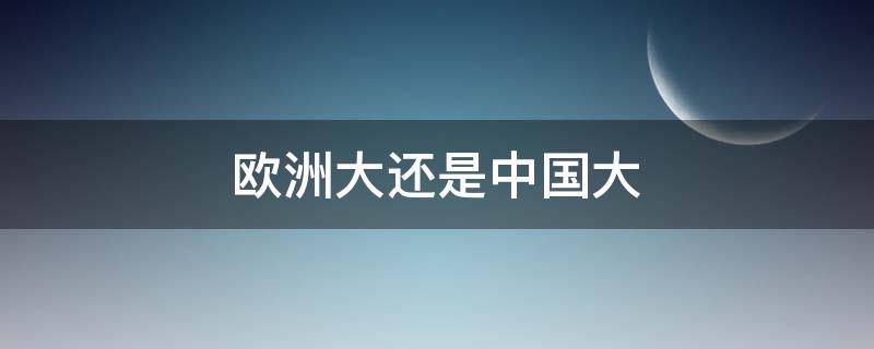 欧洲大还是中国大 欧盟大还是中国大?