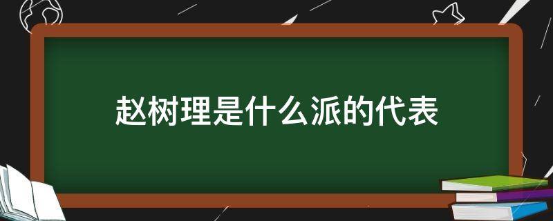 赵树理是什么派的代表 赵树理是什么派的代表人物