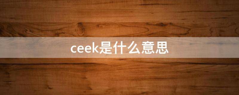 ceek是什么意思（ceekay是什么意思）