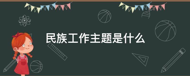 民族工作主题是什么（民族工作主题是各民族怎么样）