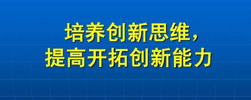 培养创新思维常用方法有几种（培养创新性思维的方法）