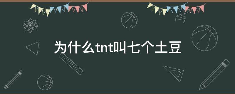 为什么tnt叫七个土豆（tnt土豆是什么意思）