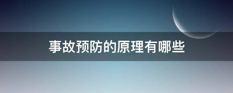 事故预防的原理有哪些（事故预防的原理有哪些?）