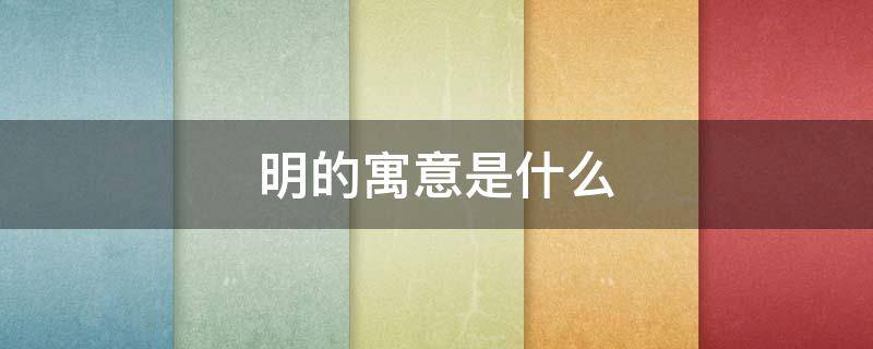 明的寓意是什么（明的名字寓意是什么）