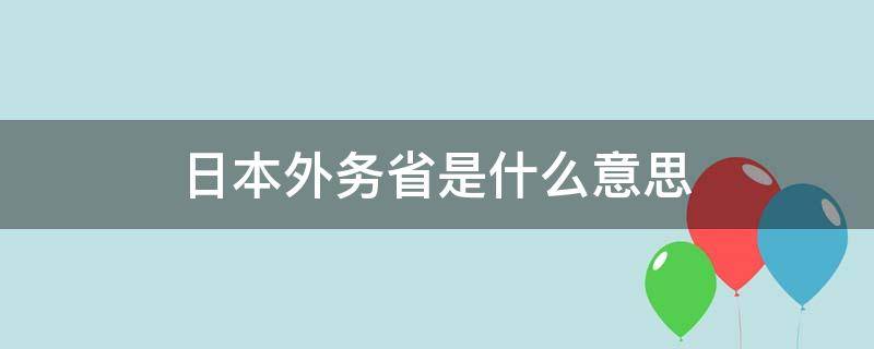 日本外务省是什么意思（日本的外务省是干嘛的）