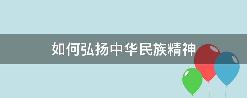 如何弘扬中华民族精神 中学生如何弘扬中华民族精神