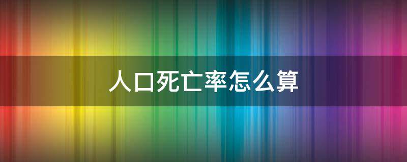 人口死亡率怎么算（我国人口死亡率分析）