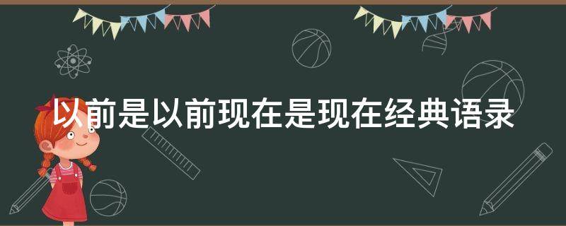 以前是以前现在是现在经典语录（以前是以前,现在是现在社会语录）