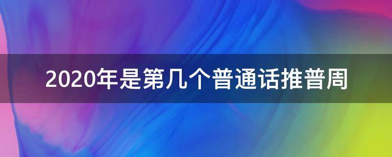 2020年是第几个普通话推普周（2021是第几个普通话推普周）