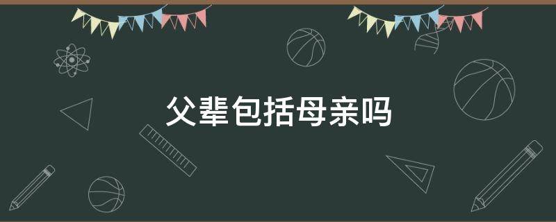 父辈包括母亲吗（父辈包括母亲吗?）