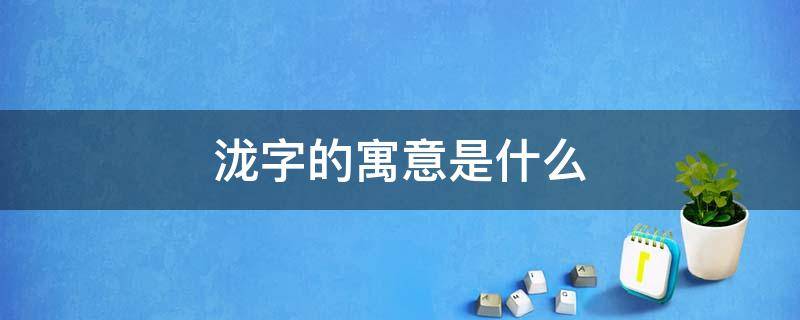 泷字的寓意是什么 泷字吉凶寓意