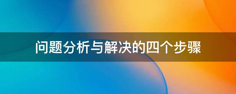 问题分析与解决的四个步骤 问题分析与解决的四个步骤华企商学院心得