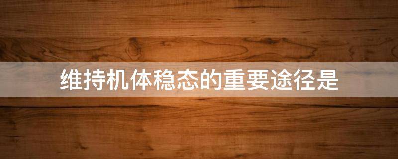 维持机体稳态的重要途径是 维持机体稳态的重要途径是?