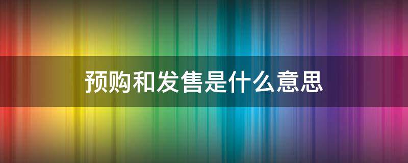 预购和发售是什么意思 预购跟发售