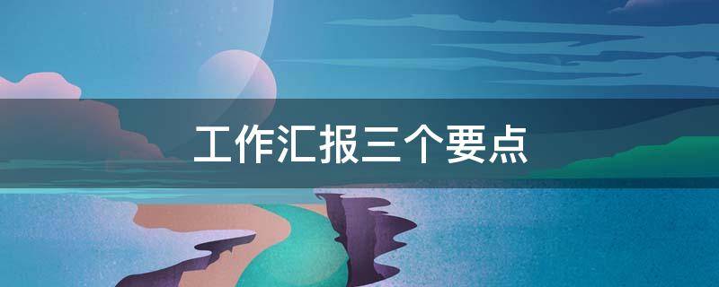 工作汇报三个要点（三件重点工作汇报）