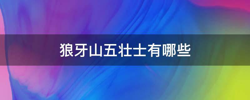 狼牙山五壮士有哪些 狼牙山五壮士有哪些多音字