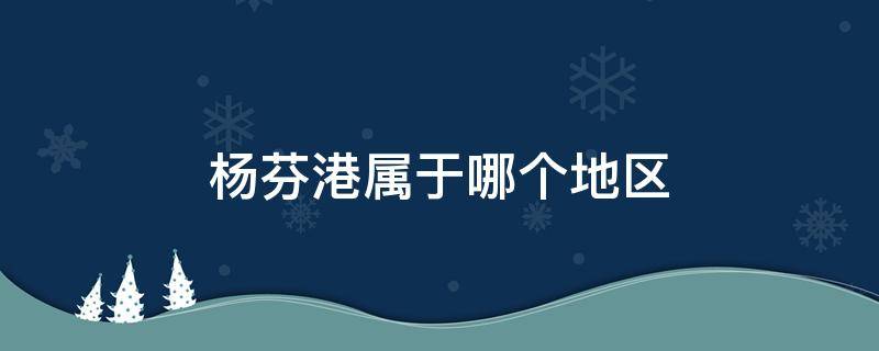 杨芬港属于哪个地区 杨芬港多少人口