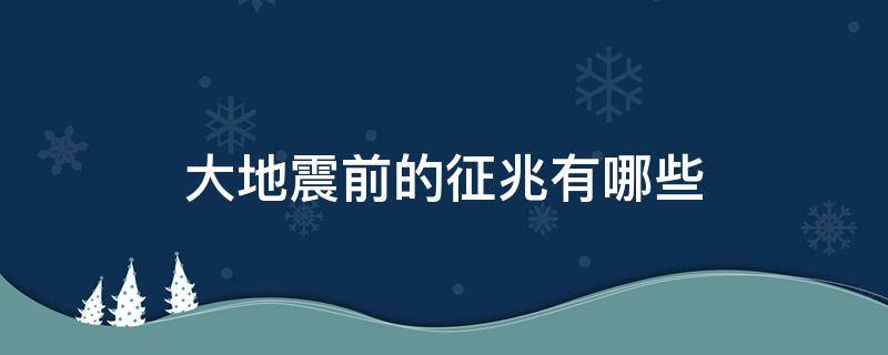 大地震前的征兆有哪些 发生地震前有哪些征兆