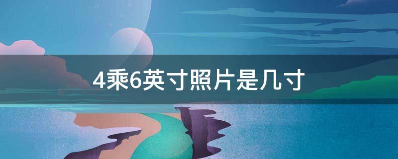 4乘6英寸照片是几寸 4*5英寸是几寸照片