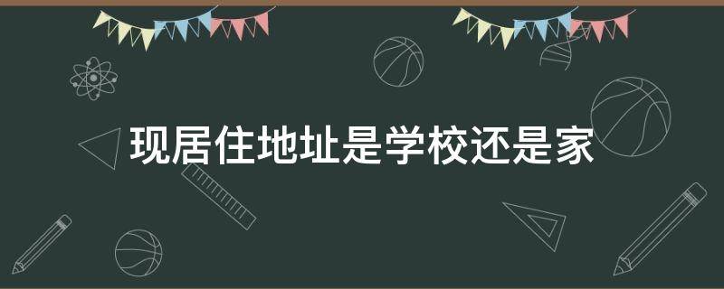 现居住地址是学校还是家 现居地址写家里还是学校